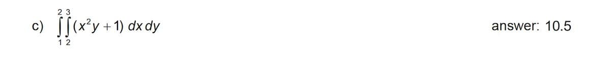 2 3
c) [[(x?y +1) dx dy
answer: 10.5
1 2
