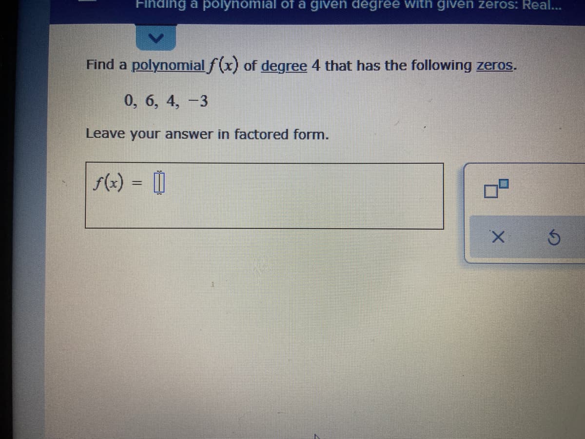 Finding a polynomial of a given degree with given zeros: Real...
Find a polynomial f(x) of degree 4 that has the following zeros.
0, 6, 4, -3
Leave your answer in factored form.
f(x) = 0
