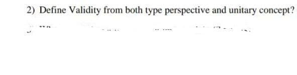 2) Define Validity from both type perspective and unitary concept?
