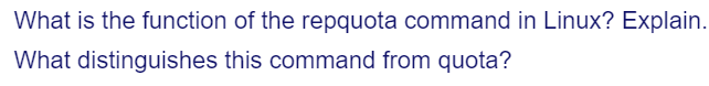 What is the function of the repquota command in Linux? Explain.
What distinguishes this command from quota?