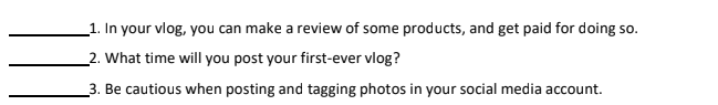 _1. In your vlog, you can make a review of some products, and get paid for doing so.
_2. What time will you post your first-ever vlog?
_3. Be cautious when posting and tagging photos in your social media account.
