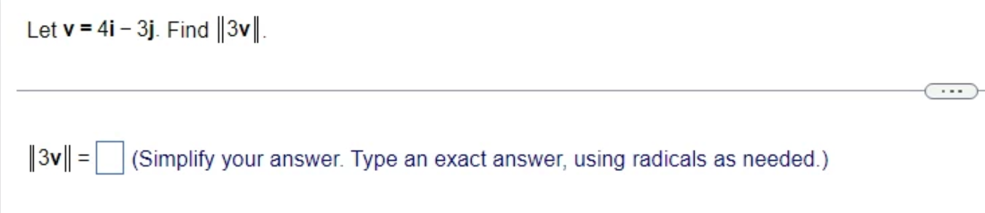 Let v = 4i-3j. Find ||3v||.
||3v||
=
(Simplify your answer. Type an exact answer, using radicals as needed.)