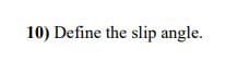 10) Define the slip angle.
