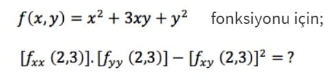 f(x, y) = x? + 3xy + y? fonksiyonu için;
fex (2,3)]. [fyy (2,3)] – [fxy (2,3)]? =
