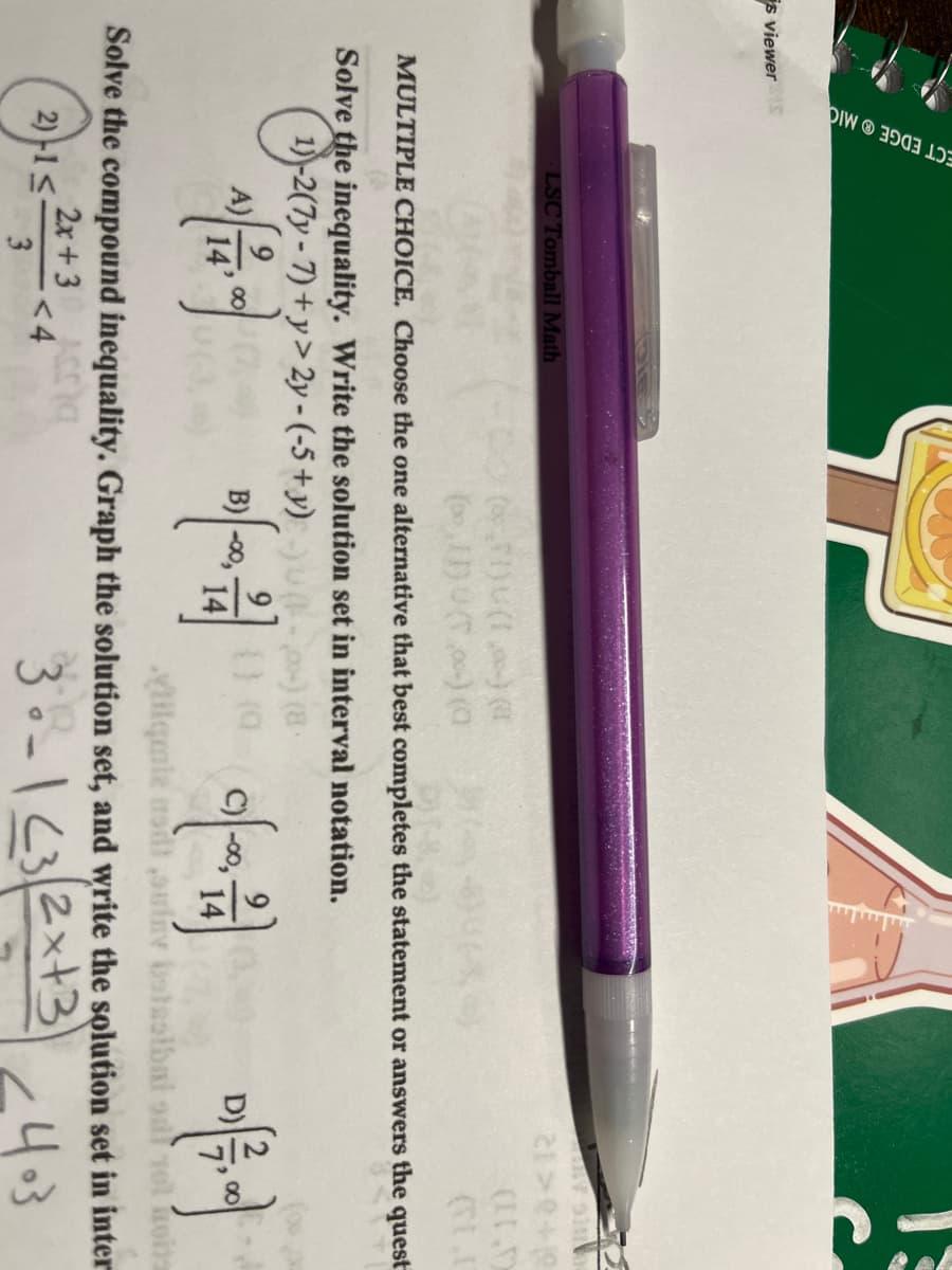 s viewer
ECT EDGEⓇ MIC
LSC Tomball Math
14'
MARY SIN
21>0+
(II) (0) (0
MULTIPLE CHOICE. Choose the one alternative that best completes the statement or answers the quest
Solve the inequality. Write the solution set in interval notation.
(1)-2(7y-7)+y> 2y-(-5+ y) (0) (18.
^
() (0
B)-00,-
(IT)
(LE
-<4
(1)
D)[²/7,00)
vtilqente noi suiny batesibat sal sol nons
Solve the compound inequality. Graph the solution set, and write the solution set in inter
Accia
2)-1 ≤-
2x+3
3
30-1232x+3