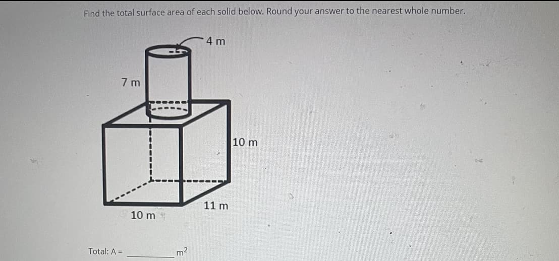 Find the total surface area of each solid below. Round your answer to the nearest whole number.
4 m
7 m
Total: A =
10 m
m²
11 m
10 m