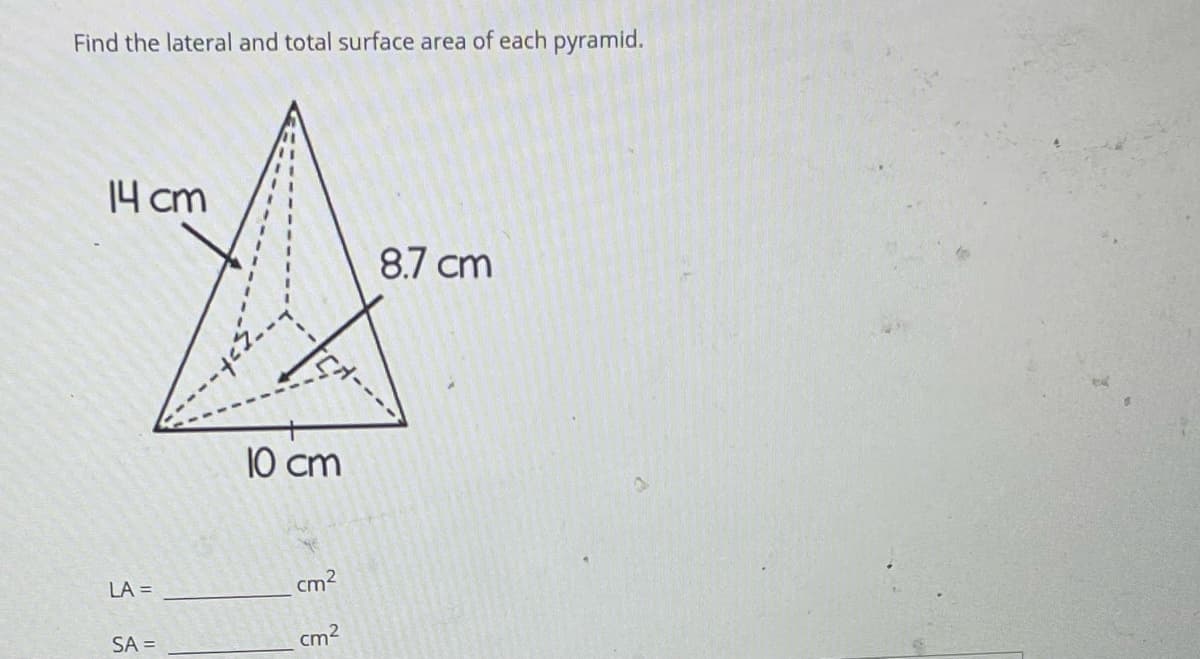 Find the lateral and total surface area of each pyramid.
14 cm
8.7 cm
10 cm
LA =
cm2
SA =
cm2
