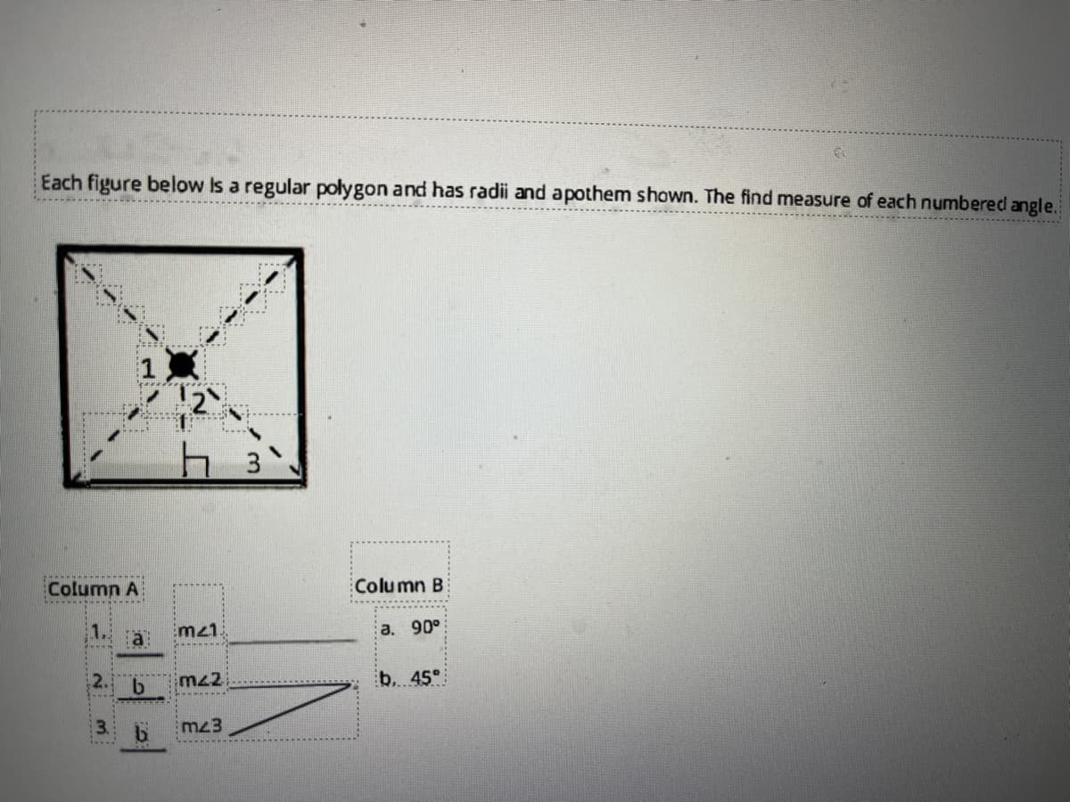 Each figure below Is a regular polygon and has radii and apothem shown. The find measure of each numbered angle.
Column A
Column B:
1.
mz1
а. 90°
2.
mz2
b. 45°
3.
mz3
