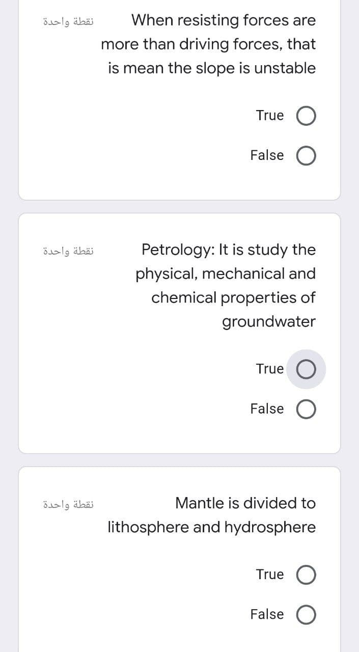 نقطة واحدة
نقطة واحدة
نقطة واحدة
When resisting forces are
more than driving forces, that
is mean the slope is unstable
True O
False O
Petrology: It is study the
physical, mechanical and
chemical properties of
groundwater
True
False
Mantle is divided to
lithosphere and hydrosphere
True
False