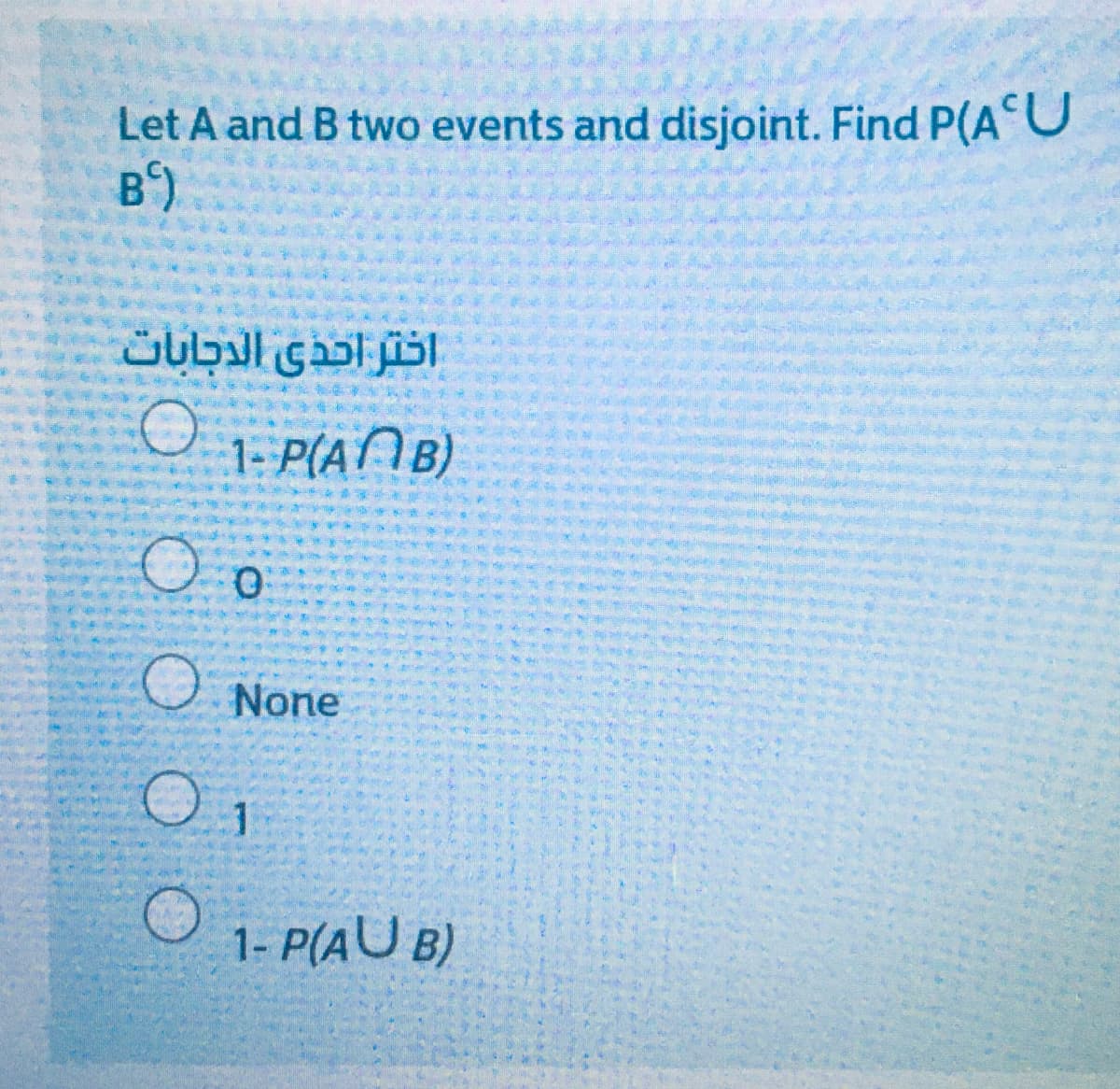 Let A and B two events and disjoint. Find P(AU
B')
اختر احذي الدجابات
O 1. P(ANB)
O None
1- P(AU B)
