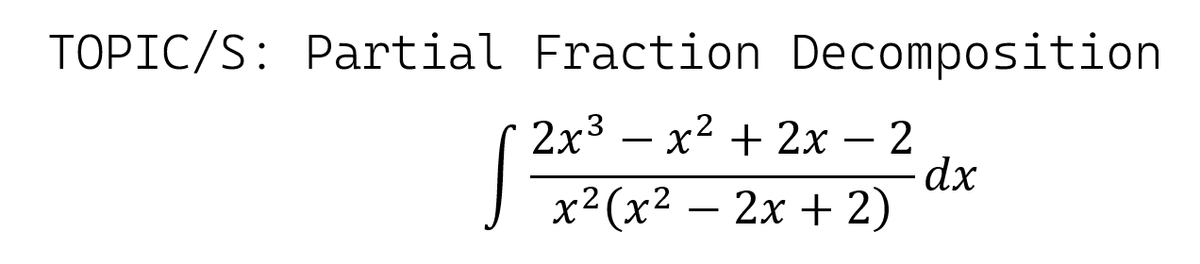 TOPIC/S: Partial Fraction Decomposition
2х3 — х2 + 2х — 2
-
х?(x2 — 2х + 2)
-
