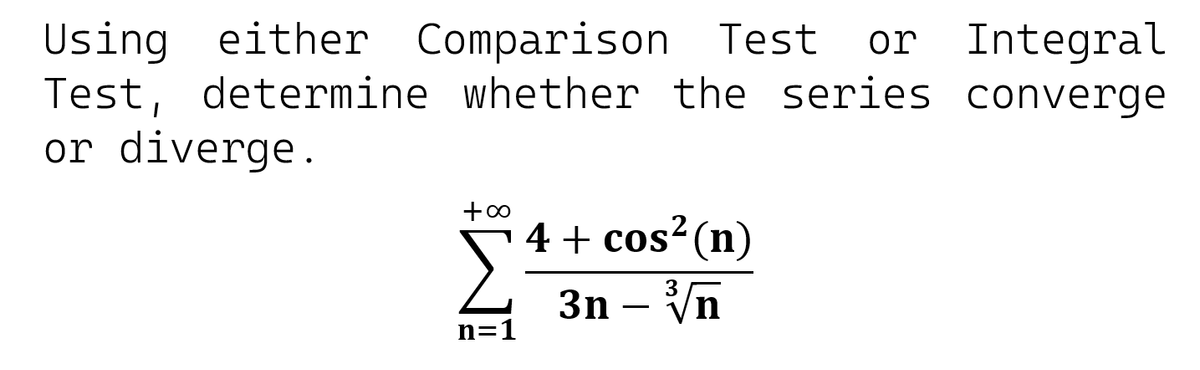 or Integral
Using either Comparison Test
Test, determine whether the series converge
or diverge.
4 + cos? (n)
3n – Vn
n=1
