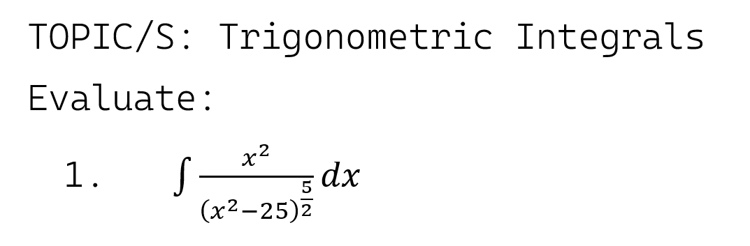 TOPIC/S: Trigonometric Integrals
Evaluate:
x?
1.
dx
(x2-25)2
