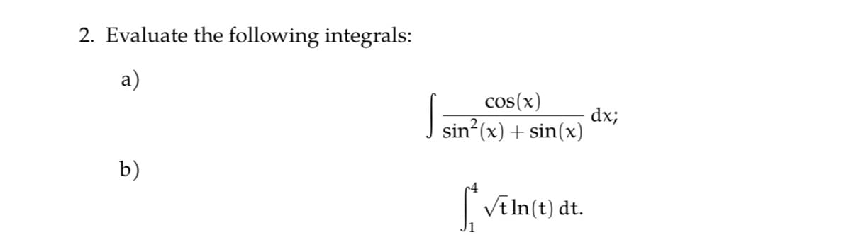 2. Evaluate the following integrals:
a)
cos(x)
dx;
sin (x) + sin(x)
b)
|Ve In(t) dt.
