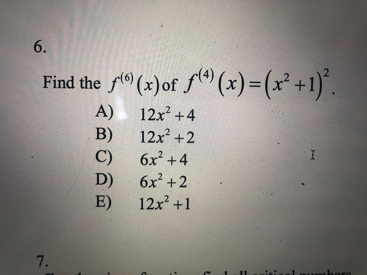 6.
Find the f(® (x)of f) (x)=(x² +1).
x)%3%(x²+1)
(x)of f(4)
:-
(9)
12x² +4
B)
C)
6x² +2
A)
12x² +2
6x² +4
D)
12x² +1
E)
7.
ora
11
