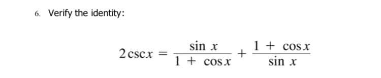 6. Verify the identity:
1 + cosx
sin x
sin x
2 cscx
+
1 + cosx
