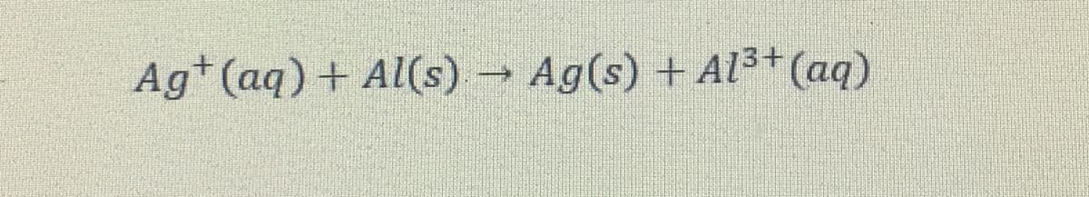 Ag* (aq) + Al(s) → Ag(s) + Al³+(aq)
