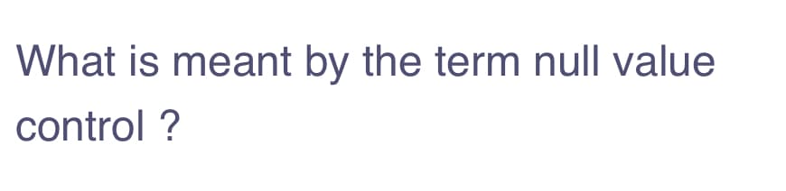 What is meant by the term null value
control ?
