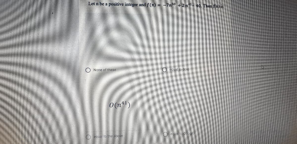 Let n be a positive integer and f(n) = -7n0 +2n1- 40. Then fin) is
O None of these
O equal to o(n)
o(n)
O equal to oogn
O equal to the above
