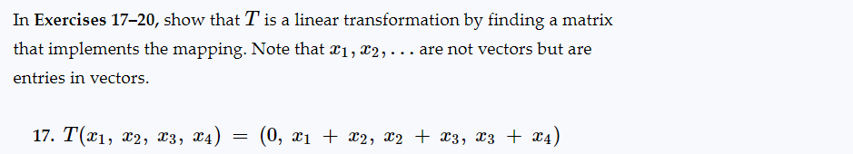 In Exercises 17-20, show that T is a linear transformation by finding a matrix
that implements the mapping. Note that x1, x2,... are not vectors but are
entries in vectors.
17. T(x1, x2, x3, x4)
=
(0, x₁ + x2, x2 + X3, X3 + X4)