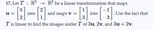 17. Let T R2 R2 be a linear transformation that maps
:
u=
[5] in
•[3].
2
3
T is linear to find the images under T of 3u, 2v, and 3u + 2v.
into
[2]
and maps v =
into
Use the fact that