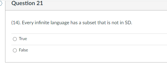 >
Question 21
(14). Every infinite language has a subset that is not in SD.
True
False