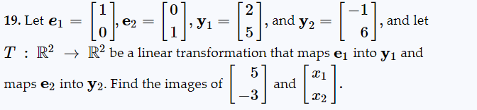 [1] ²₂ = [];
e2
R2 be a linear transformation that maps ₁ into y₁ and
[2]
x2
2
У1
₁ = [3] ·
5
19. Let e₁ =
T R²
maps e2 into y2. Find the images of
5
[3]
-3
and y2
and
=
[1], ²
6
and let