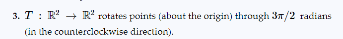 3. T : R² → R² rotates points (about the origin) through 3π/2 radians
(in the
counterclockwise
direction).