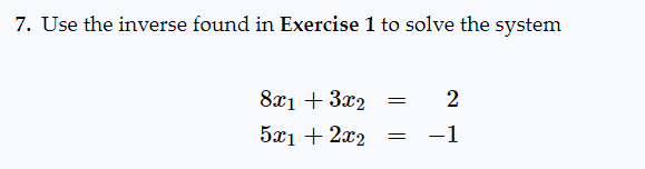 7. Use the inverse found in Exercise 1 to solve the system
8x1 + 3x2 = 2
5x1 + 2x2
-1
=