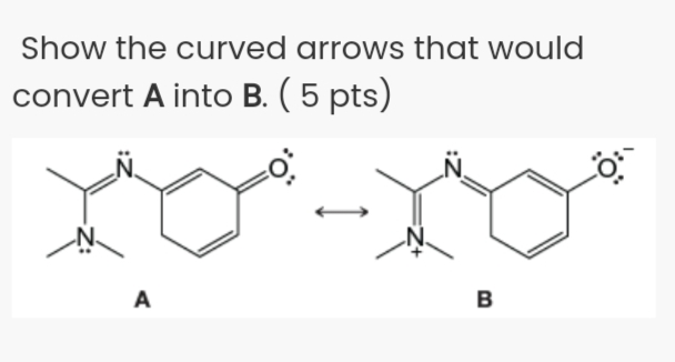 Show the curved arrows that would
convert A into B. ( 5 pts)
A
B
