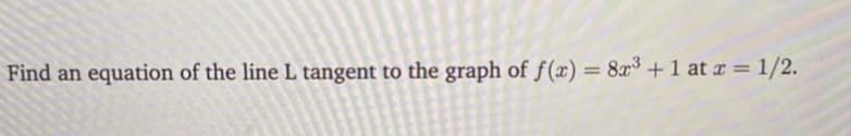 Find an equation of the line L tangent to the graph of f(x) = 8x³ + 1 at x = 1/2.
%3D
www
www.ww
