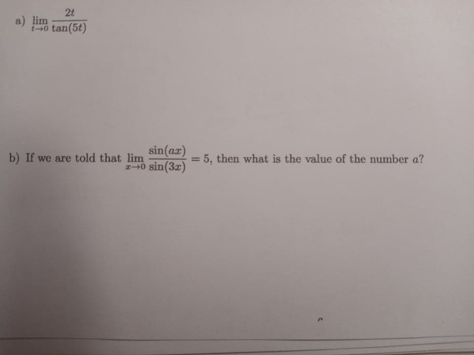 2t
a) lim
i-0 tan(5t)
sin(ax)
0 sin(3r)
b) If we are told that lim
5, then what is the value of the number a?
