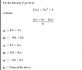 For the function f given by
S(z) = 32 +3
evaluate
f(z + h) – f(z)
a) 06h +3z
b) 0-6h +3r
c) 06h + 6z
d) 03h + 6z
e) O-3h + 6z
f) ONone of the above
