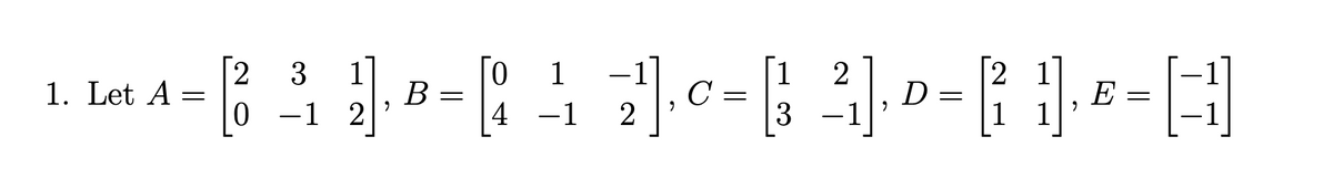 -1
[2
0 -1 2
[2 1]
D
3
1
1
1. Let A
B
|4
C
2
E =
-1
3
|1 1
