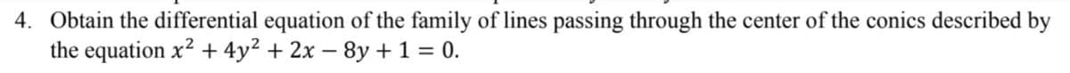 4. Obtain the differential equation of the family of lines passing through the center of the conics described by
the equation x2 + 4y² + 2x – 8y +1 = 0.
-
