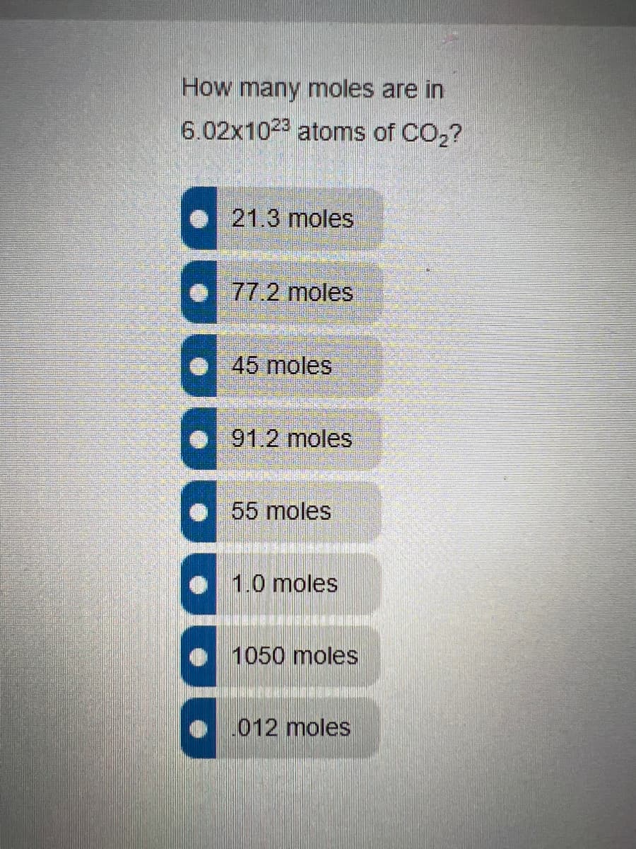 How many moles are in
6.02x1023 atoms of CO2?
21.3 moles
77.2 moles
45 moles
91.2 moles
55 moles
1.0 moles
1050 moles
012 moles
