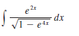 2x
e
/1 – e4x
- edz
