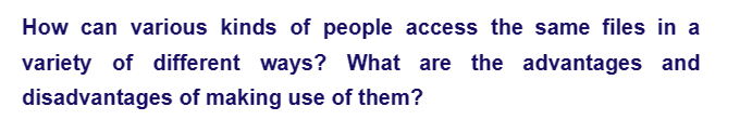 How can various kinds of people access the same files in a
variety of different ways? What are the advantages and
disadvantages of making use of them?