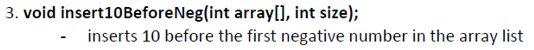 3. void insert10BeforeNeg(int array[], int size);
inserts 10 before the first negative number in the array list
