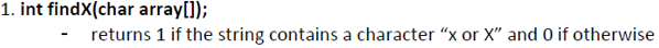 1. int findX(char array[]);
returns 1 if the string contains a character "x or X" and 0 if otherwise
