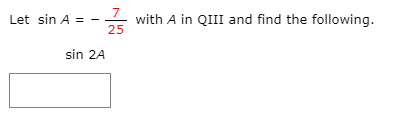 7
25
Let sin A =
with A in QIII and find the following.
sin 2A
