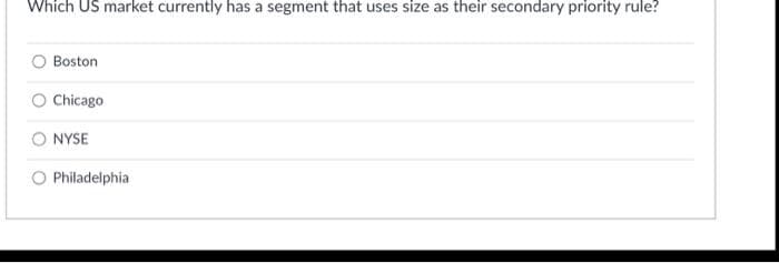 Which US market currently has a segment that uses size as their secondary priority rule?
Boston
O Chicago
O NYSE
Philadelphia
