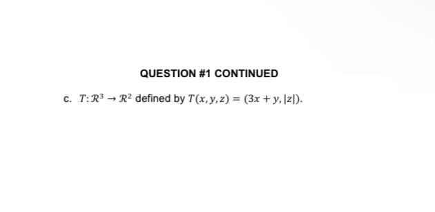 QUESTION #1 CONTINUED
c. T:R³ → R² defined by T(x, y, z) = (3x + y, z).