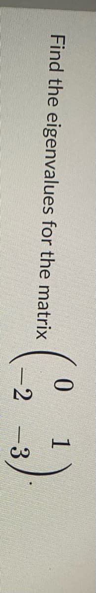 Find the eigenvalues for the matrix
0
1
(2₂ (2-3)