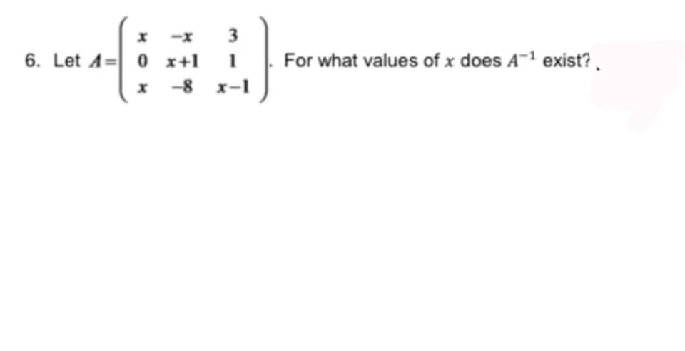 6. Let A=0 x+1
-8
3
1
x-1
For what values of x does A-¹ exist?