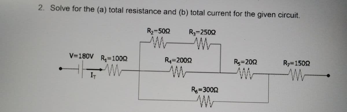 2. Solve for the (a) total resistance and (b) total current for the given circuit.
R2-502
R3-2502
V-180V R=1002
Rq=2002
Rs=202
Ry3D1502
IT
R=3002
