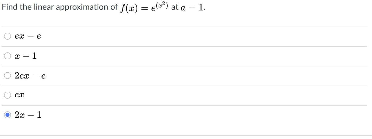 Find the linear approximation of f(x) = e(a) at a = 1.
%3D
ex
e
x – 1
-
2ех — е
ex
2x
-1
