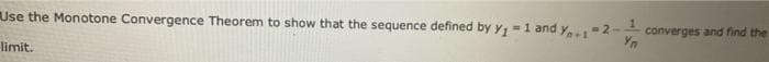 Use the Monotone Convergence Theorem to show that the sequence defined by y, -1 and y
= 2-
converges and find the
%3!
Yn
limit.
