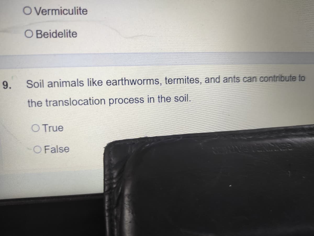 O Vermiculite
O Beidelite
9.
Soil animals like earthworms, termites, and ants can contribute to
the translocation process in the soil.
O True
O False
