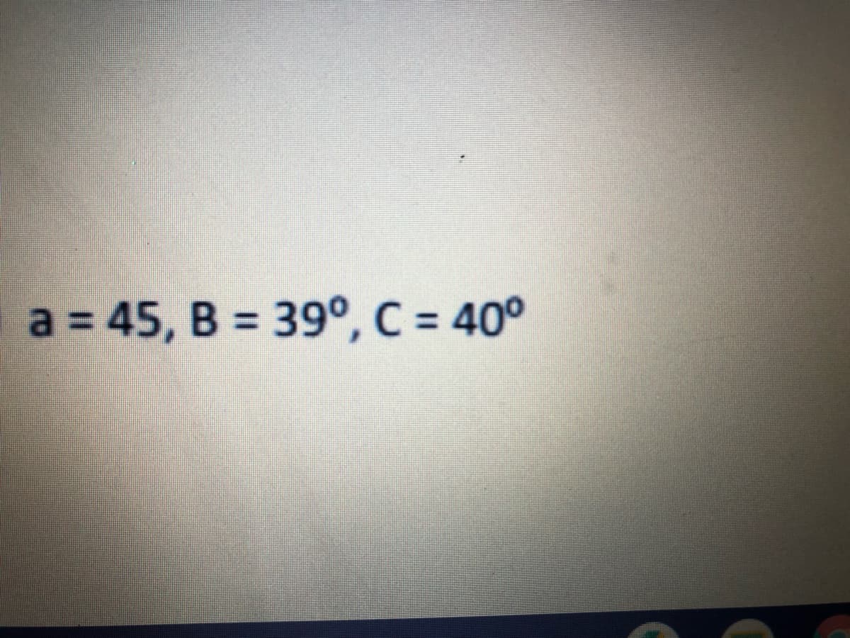 a = 45, B = 39°, C = 40°
%3D
